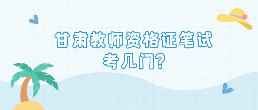 甘肅教師資格證筆試考幾門(mén)?