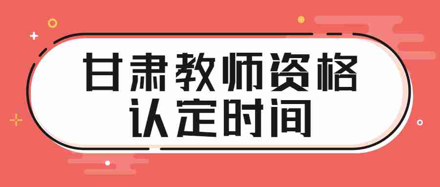 甘肅教師資格認定時(shí)間