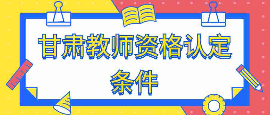 甘肅教師資格認定條件