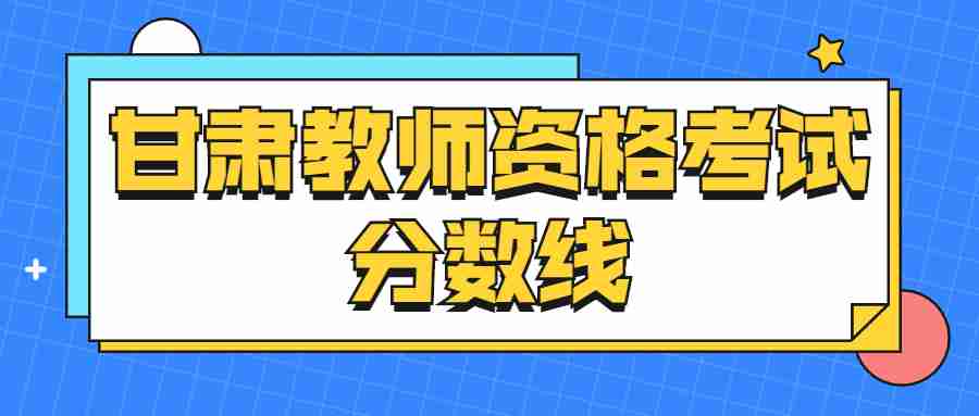 甘肅教師資格考試分數線(xiàn)